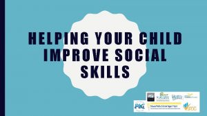 HELPING YOUR CHILD IMPROVE SOCIAL SKILLS About the