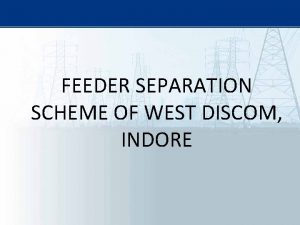 FEEDER SEPARATION SCHEME OF WEST DISCOM INDORE GEOGRAPHICAL