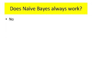 Does Nave Bayes always work No Bayes Theorem