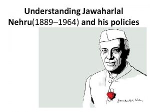 Understanding Jawaharlal Nehru1889 1964 and his policies Jawaharlal