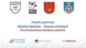 Projekt grantowy Dziaaj lokalnie Razem silniejsi Przeciwdziaamy skutkom