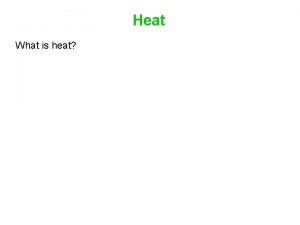 Heat What is heat Heat is energy transferred