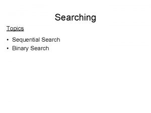 Searching Topics Sequential Search Binary Search Search Algorithms