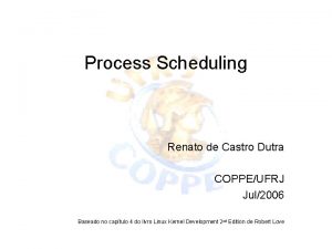 Process Scheduling Renato de Castro Dutra COPPEUFRJ Jul2006