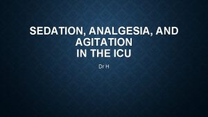 SEDATION ANALGESIA AND AGITATION IN THE ICU Dr