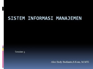 SISTEM INFORMASI MANAJEMEN Session 3 Alex Endy Budianto