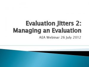 Evaluation Jitters 2 Managing an Evaluation AEA Webinar