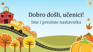 Dobro doli uenici Ime i prezime nastavnika Vrijeme