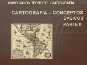 NAVEGACION TERRESTE CARTOGRAFIA CONCEPTOS BSICOS PARTE III CONTENIDOS