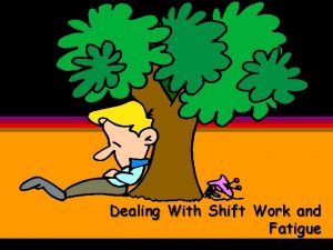 Dealing With Shift Work and Fatigue SHIFT WORK