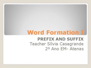 Word Formation I PREFIX AND SUFFIX Teacher Slvia
