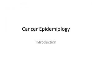 Cancer Epidemiology Introduction Cancer One of the most