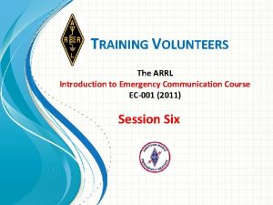 TRAINING VOLUNTEERS The ARRL Introduction to Emergency Communication