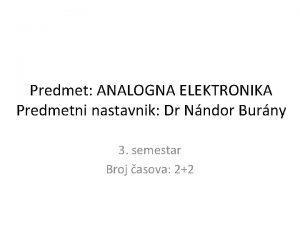 Predmet ANALOGNA ELEKTRONIKA Predmetni nastavnik Dr Nndor Burny