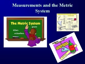 Measurements and the Metric System The Metric System
