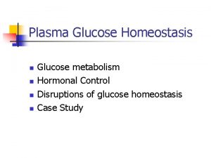 Plasma Glucose Homeostasis n n Glucose metabolism Hormonal