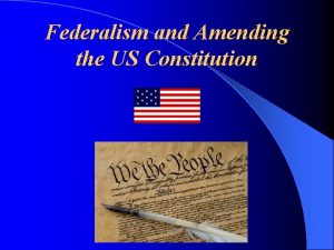 Federalism and Amending the US Constitution 3 Federalism