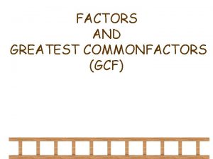 FACTORS AND GREATEST COMMONFACTORS GCF What is a