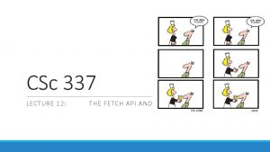 CSc 337 LECTURE 12 THE FETCH API AND