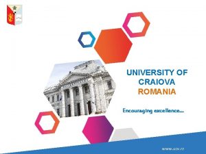 UNIVERSITY OF CRAIOVA ROMANIA Encouraging excellence www ucv