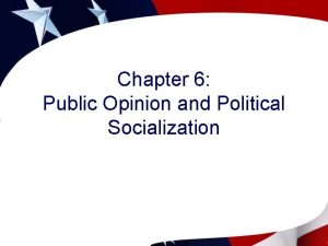Chapter 6 Public Opinion and Political Socialization Public