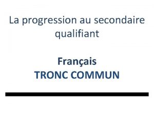 La progression au secondaire qualifiant Franais TRONC COMMUN