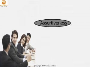 Assertiveness Copyright MMM Training Solutions Aggressive Submissive and