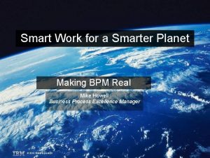 Smart Work for a Smarter Planet Making BPM