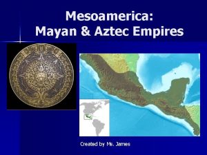 Mesoamerica Mayan Aztec Empires Created by Ms James