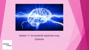 Module 11 Verstandelijk beperkten zorg Epilepsie Inhoud Wat