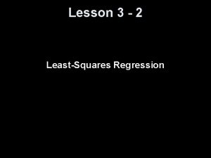 Lesson 3 2 LeastSquares Regression Knowledge Objectives Explain