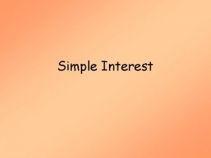 Simple Interest Objectives Calculate the simple interest on