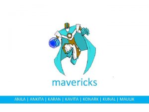 mavericks ANILA ANKITA KARAN KAVITA KONARK KUNAL MAULIK