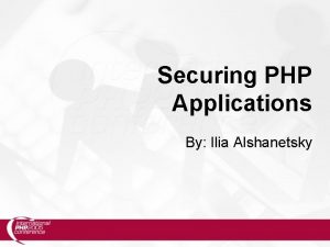 Securing PHP Applications By Ilia Alshanetsky What is