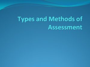 Types and Methods of Assessment Types of Assessment