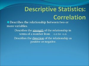 Descriptive Statistics Correlation u Describes the relationship between