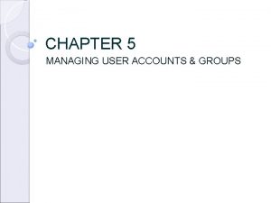 CHAPTER 5 MANAGING USER ACCOUNTS GROUPS User Accounts