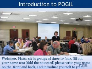 Introduction to POGIL Welcome Please sit in groups