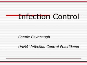 Infection Control Connie Cavenaugh UAMS Infection Control Practitioner