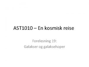 AST 1010 En kosmisk reise Forelesning 19 Galakser