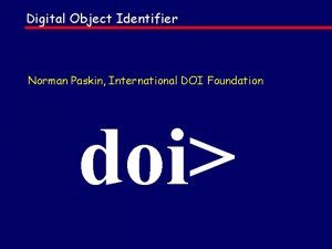 Digital Object Identifier Norman Paskin International DOI Foundation