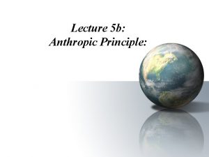 Lecture 5 b Anthropic Principle I What is