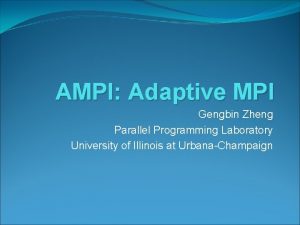 AMPI Adaptive MPI Gengbin Zheng Parallel Programming Laboratory