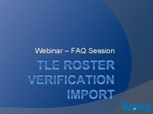 Webinar FAQ Session TLE ROSTER VERIFICATION IMPORT Participation