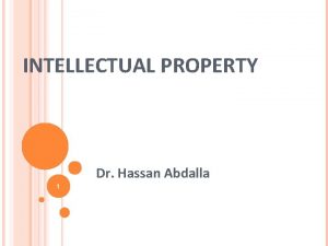 INTELLECTUAL PROPERTY Dr Hassan Abdalla 1 WHAT IS