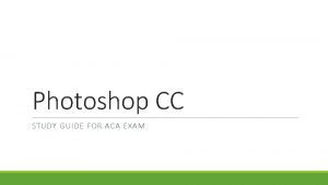 Photoshop CC STUDY GUIDE FOR ACA EXAM Which