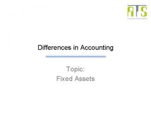 Differences in Accounting Topic Fixed Assets Overview Fixed