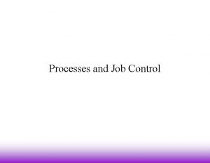 Processes and Job Control Foreground and Background 1