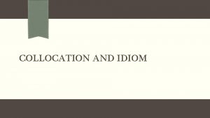 COLLOCATION AND IDIOM What is collocation Collocation is