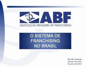 O SISTEMA DE FRANCHISING NO BRASIL Ricardo Camargo